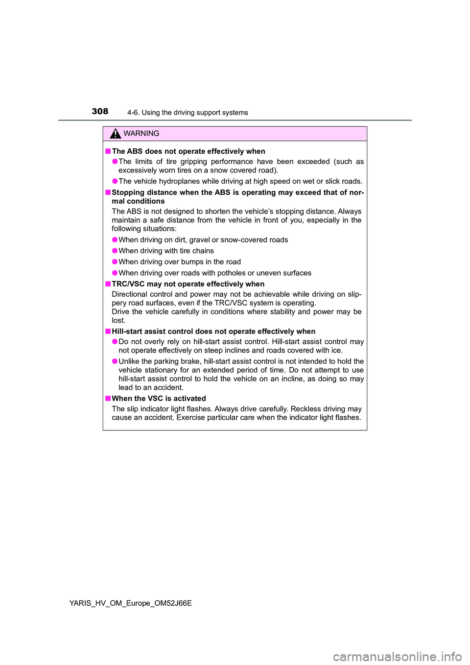 TOYOTA YARIS 2018  Owners Manual 3084-6. Using the driving support systems
YARIS_HV_OM_Europe_OM52J66E
WARNING
■The ABS does not operate effectively when 
● The limits of tire gripping performance have been exceeded (such as 
exc