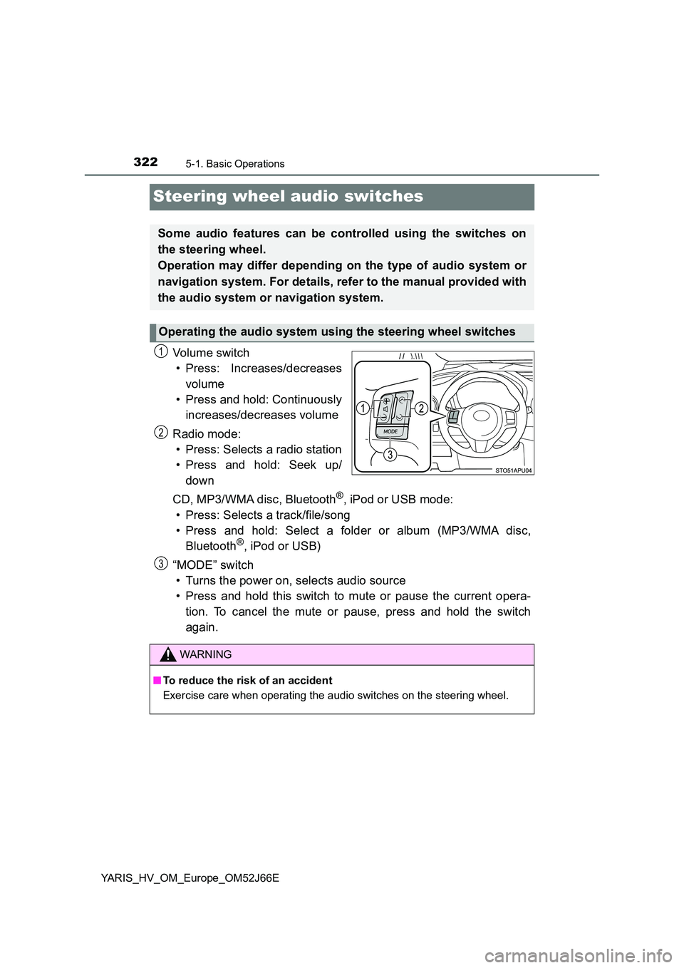TOYOTA YARIS 2018  Owners Manual 3225-1. Basic Operations
YARIS_HV_OM_Europe_OM52J66E
Steering wheel audio switches
Vo lu m e swi tc h 
• Press: Increases/decreases 
volume 
• Press and hold: Continuously 
increases/decreases vol