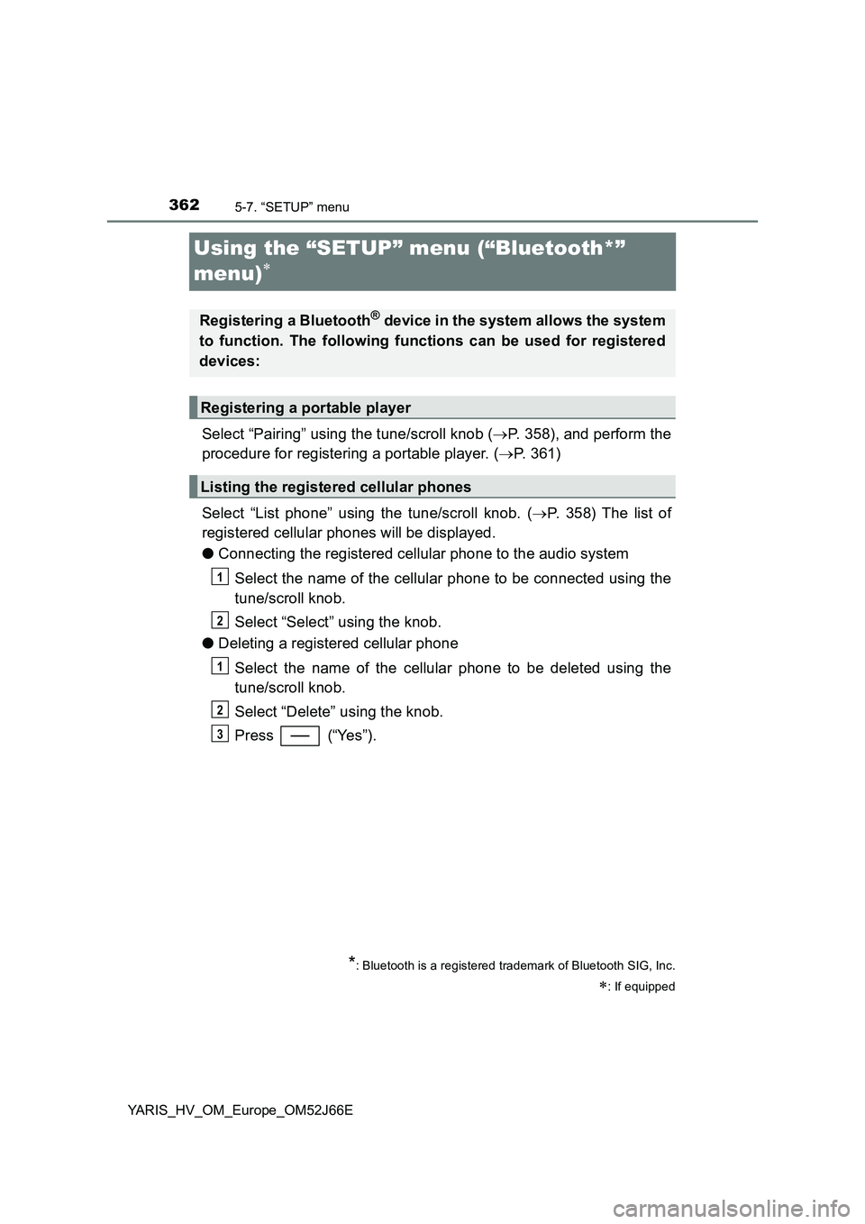 TOYOTA YARIS 2018  Owners Manual 3625-7. “SETUP” menu
YARIS_HV_OM_Europe_OM52J66E
Using the “SETUP” menu (“Bluetooth*”  
menu)
Select “Pairing” using the tune/scroll knob ( P. 358), and perform the 
procedure fo