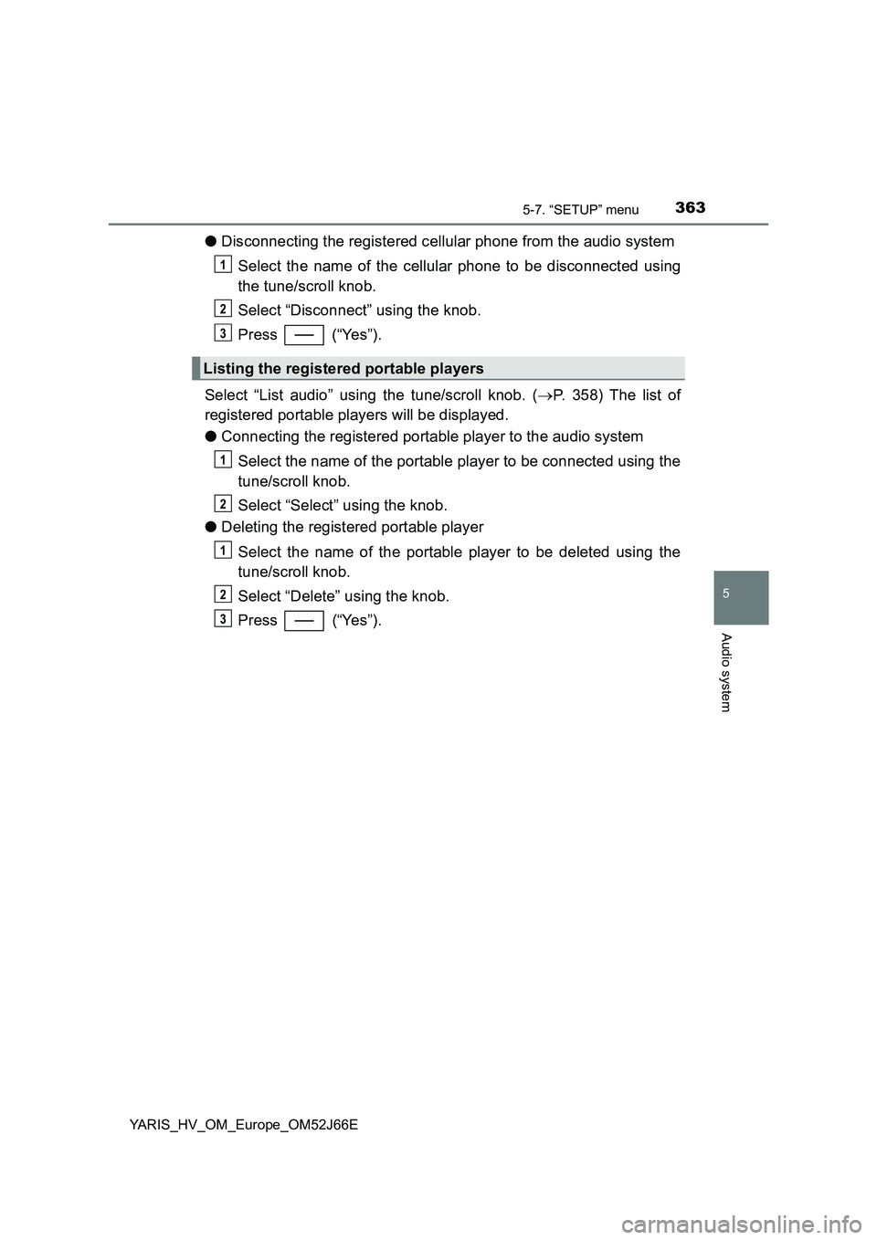 TOYOTA YARIS 2018  Owners Manual 3635-7. “SETUP” menu
5
Audio system
YARIS_HV_OM_Europe_OM52J66E
●Disconnecting the registered cellular phone from the audio system 
Select the name of the cellular phone to be disconnected using