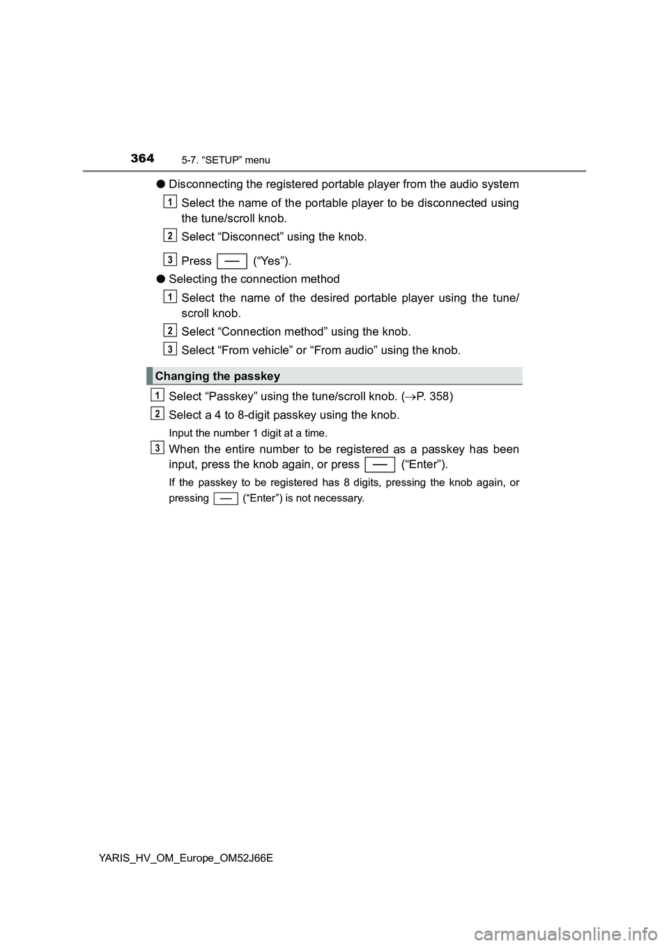 TOYOTA YARIS 2018  Owners Manual 3645-7. “SETUP” menu
YARIS_HV_OM_Europe_OM52J66E
●Disconnecting the registered portable player from the audio system 
Select the name of the portable player to be disconnected using 
the tune/sc