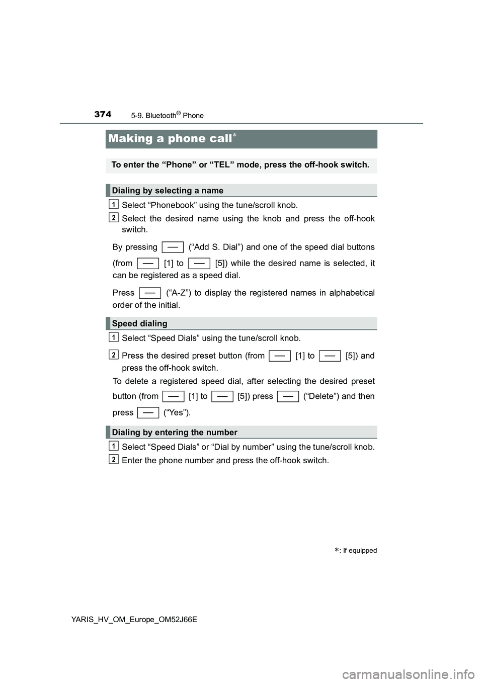 TOYOTA YARIS 2018  Owners Manual 3745-9. Bluetooth® Phone
YARIS_HV_OM_Europe_OM52J66E
Making a phone call
Select “Phonebook” using the tune/scroll knob. 
Select the desired name using the knob and press the off-hook 
switch. 