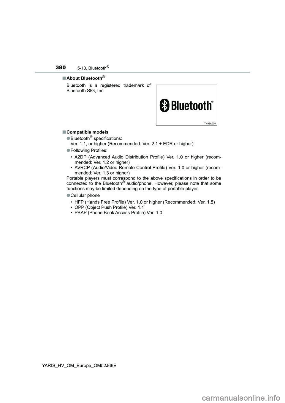 TOYOTA YARIS 2018  Owners Manual 3805-10. Bluetooth®
YARIS_HV_OM_Europe_OM52J66E 
■ About Bluetooth®
■Compatible models 
● Bluetooth® specifications: 
Ver. 1.1, or higher (Recommended: Ver. 2.1 + EDR or higher) 
● Followin