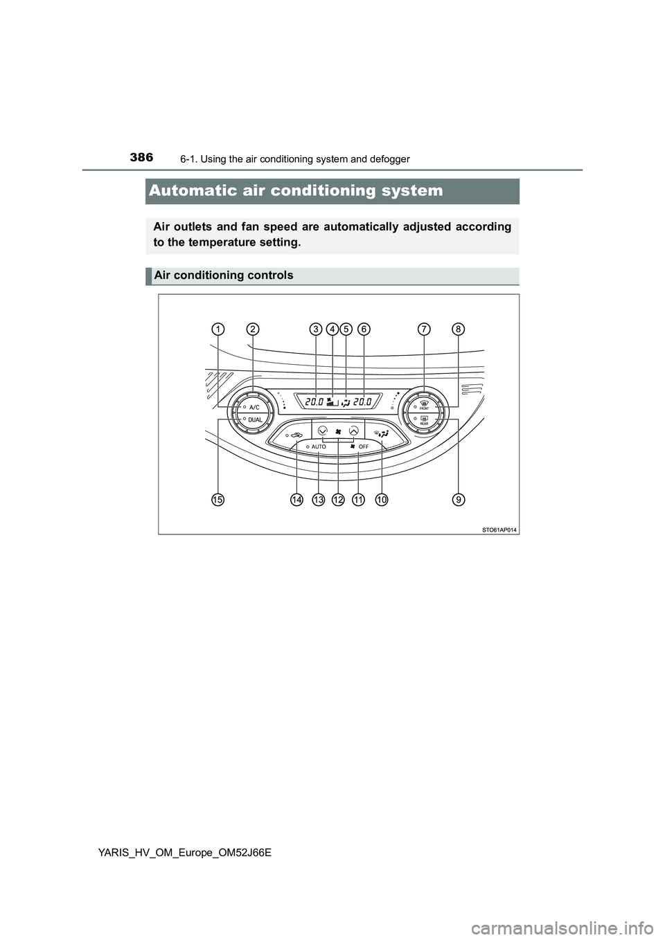 TOYOTA YARIS 2018  Owners Manual 3866-1. Using the air conditioning system and defogger
YARIS_HV_OM_Europe_OM52J66E
Automatic air conditioning system
Air outlets and fan speed are automatically adjusted according 
to the temperature 