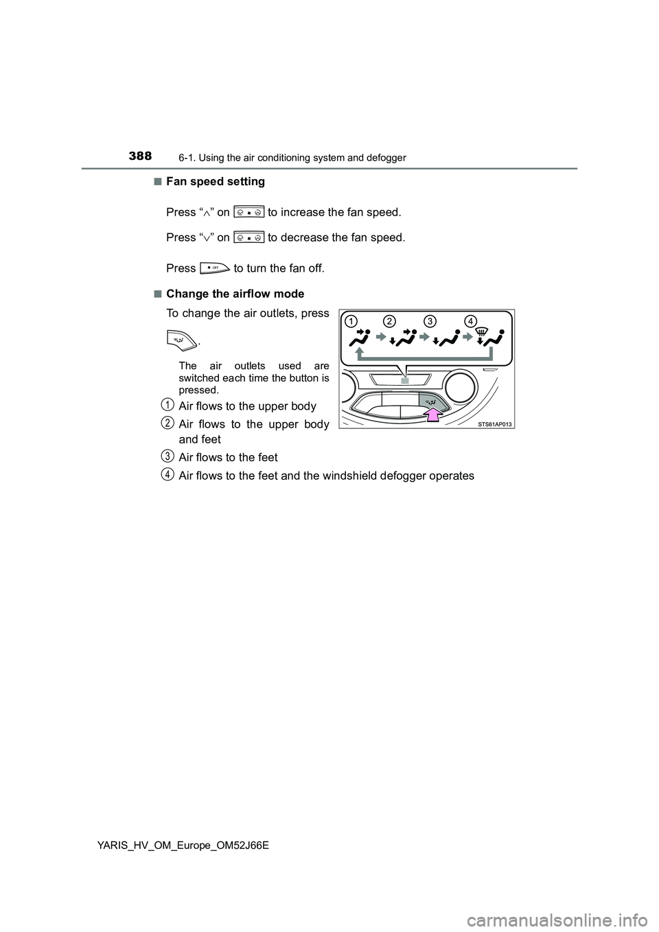 TOYOTA YARIS 2018  Owners Manual 3886-1. Using the air conditioning system and defogger
YARIS_HV_OM_Europe_OM52J66E 
■Fan speed setting 
Press “ ” on   to increase the fan speed. 
Press “ ” on   to decrease the fan sp