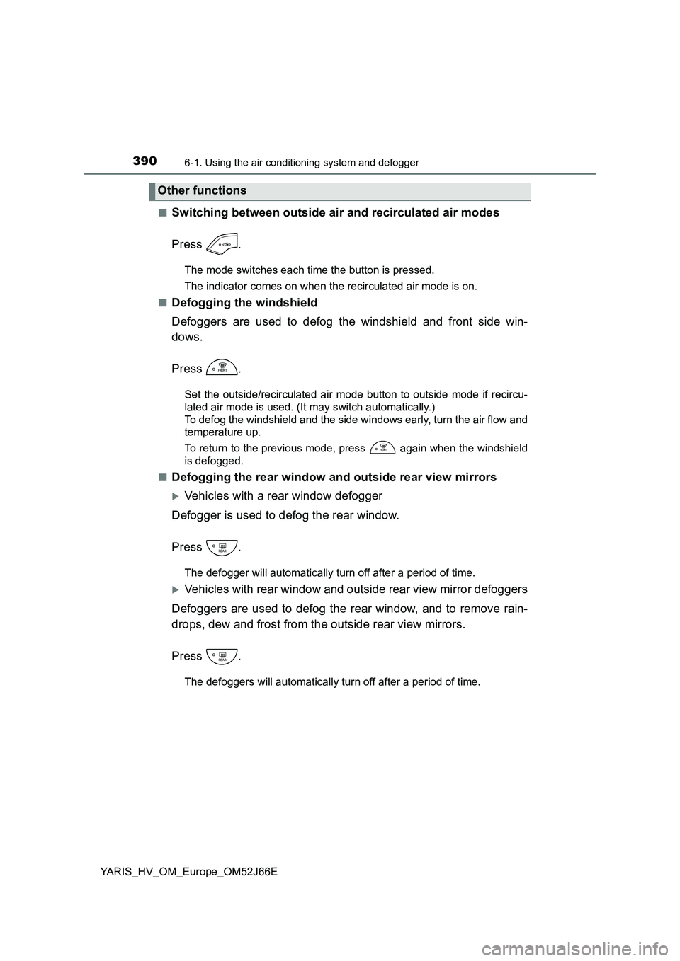 TOYOTA YARIS 2018  Owners Manual 3906-1. Using the air conditioning system and defogger
YARIS_HV_OM_Europe_OM52J66E 
■Switching between outside air and recirculated air modes 
Press .
The mode switches each time the button is press
