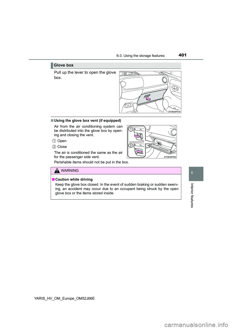 TOYOTA YARIS 2018  Owners Manual 4016-3. Using the storage features
6
Interior features
YARIS_HV_OM_Europe_OM52J66E
Pull up the lever to open the glove 
box.
■ Using the glove box vent (if equipped) 
Perishable items should not be 