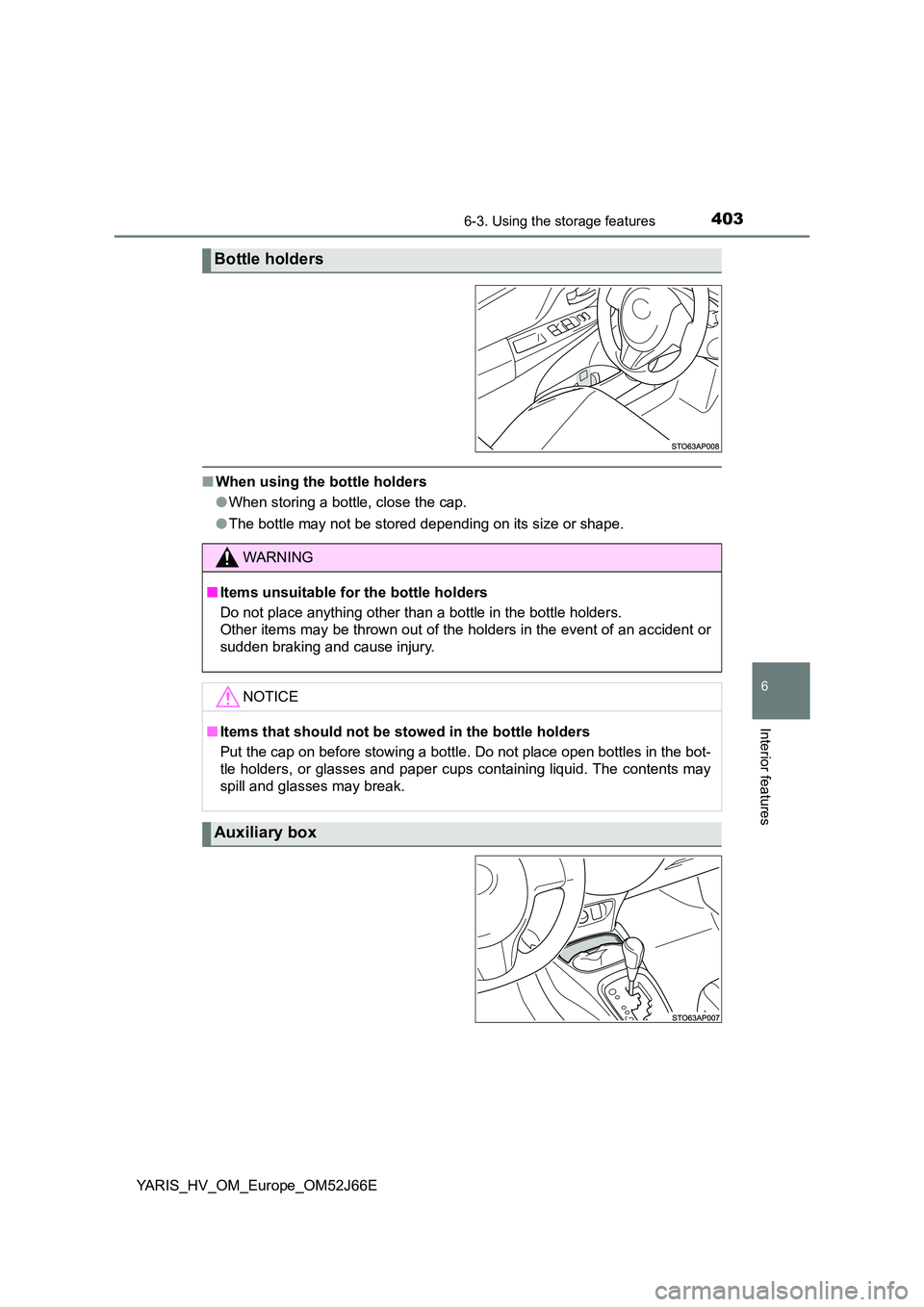 TOYOTA YARIS 2018  Owners Manual 4036-3. Using the storage features
6
Interior features
YARIS_HV_OM_Europe_OM52J66E
■When using the bottle holders 
● When storing a bottle, close the cap. 
● The bottle may not be stored dependi
