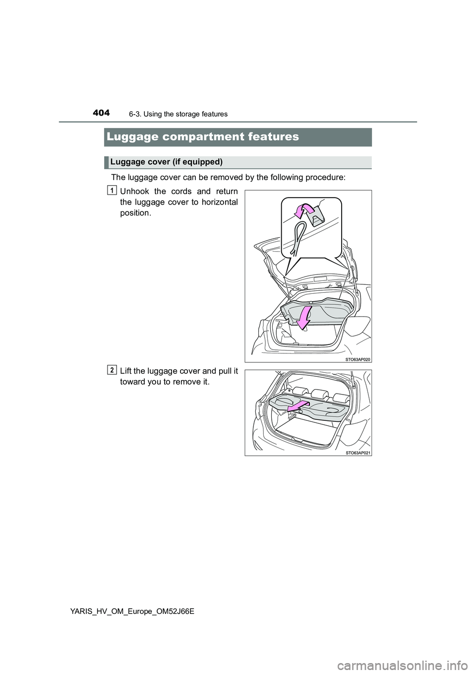 TOYOTA YARIS 2018  Owners Manual 4046-3. Using the storage features
YARIS_HV_OM_Europe_OM52J66E
Luggage compartment features
The luggage cover can be removed by the following procedure: 
Unhook the cords and return 
the luggage cover
