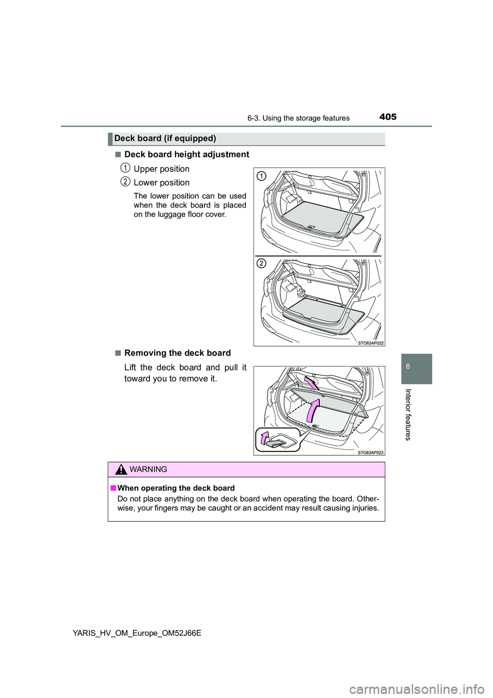 TOYOTA YARIS 2018  Owners Manual 4056-3. Using the storage features
6
Interior features
YARIS_HV_OM_Europe_OM52J66E 
■Deck board height adjustment 
Upper position 
Lower position
The lower position can be used 
when the deck board 