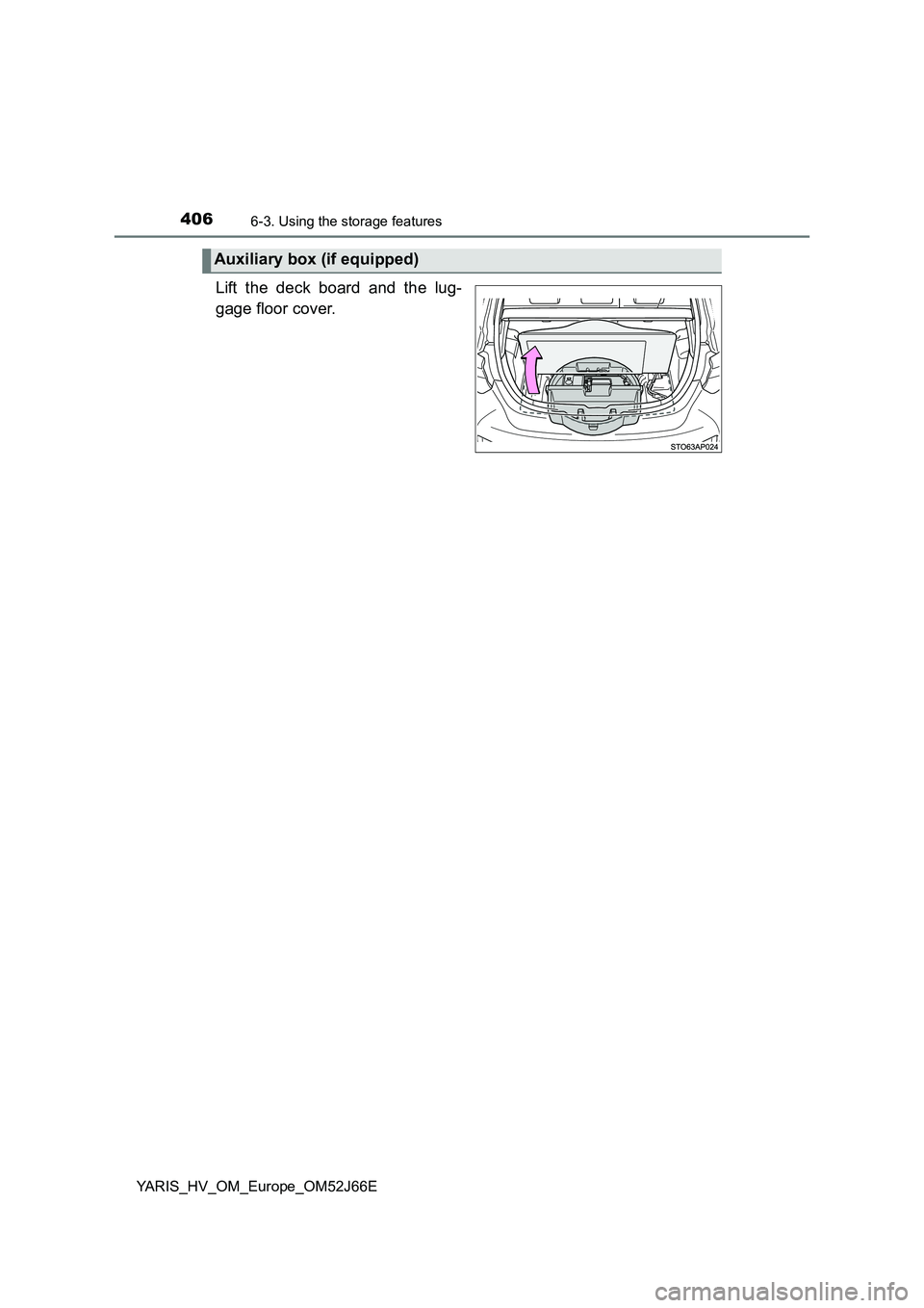 TOYOTA YARIS 2018  Owners Manual 4066-3. Using the storage features
YARIS_HV_OM_Europe_OM52J66E
Lift the deck board and the lug- 
gage floor cover.
Auxiliary box (if equipped) 