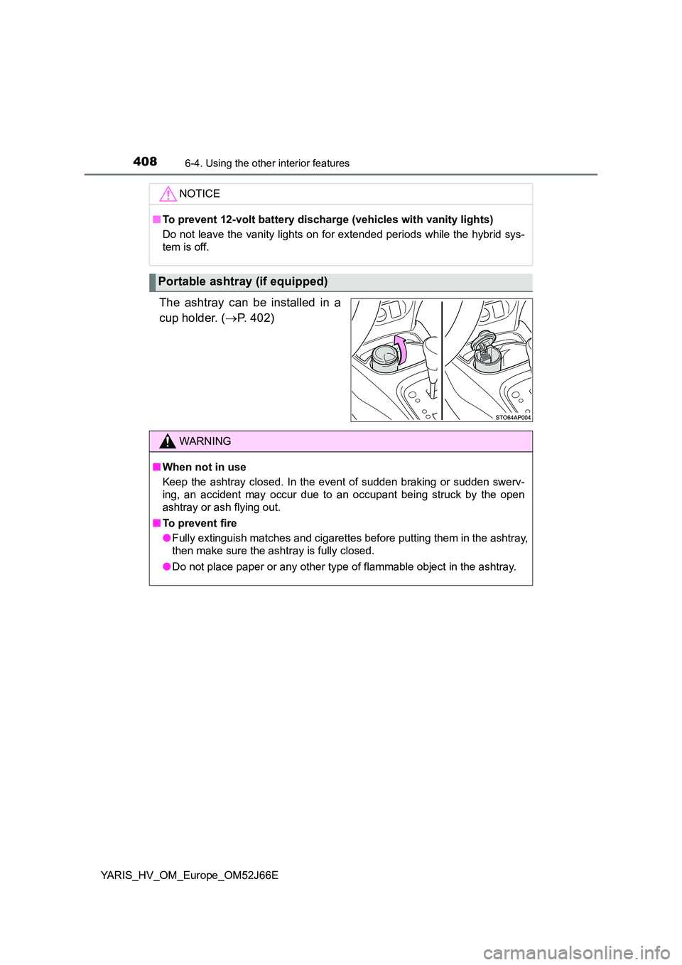 TOYOTA YARIS 2018  Owners Manual 4086-4. Using the other interior features
YARIS_HV_OM_Europe_OM52J66E
The ashtray can be installed in a 
cup holder. ( P. 402)
NOTICE
■To prevent 12-volt battery discharge (vehicles with vanity l