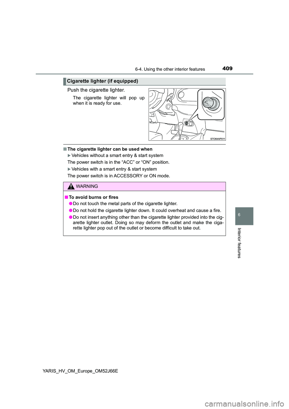 TOYOTA YARIS 2018  Owners Manual 4096-4. Using the other interior features
6
Interior features
YARIS_HV_OM_Europe_OM52J66E
Push the cigarette lighter.
The cigarette lighter will pop up 
when it is ready for use.
■ The cigarette lig