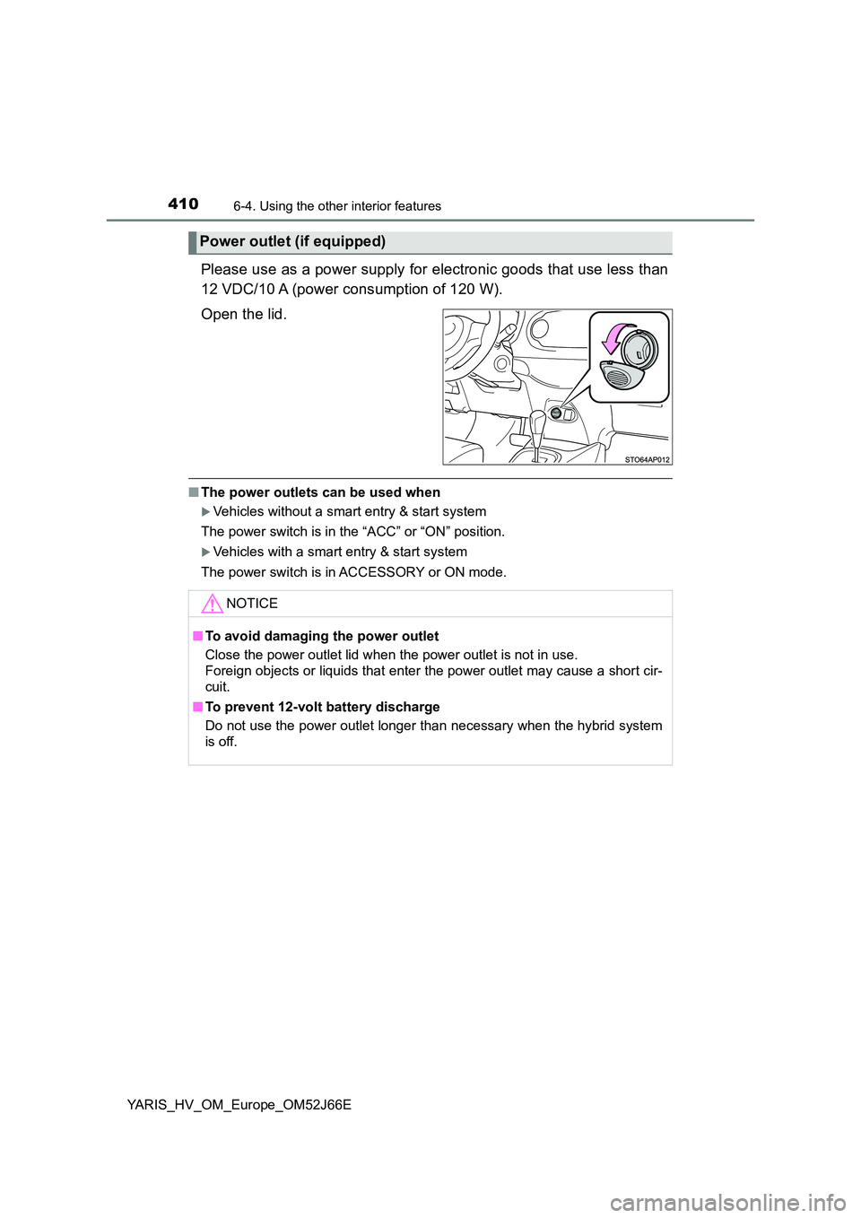 TOYOTA YARIS 2018  Owners Manual 4106-4. Using the other interior features
YARIS_HV_OM_Europe_OM52J66E
Please use as a power supply for electronic goods that use less than 
12 VDC/10 A (power consumption of 120 W). 
Open the lid.
■
