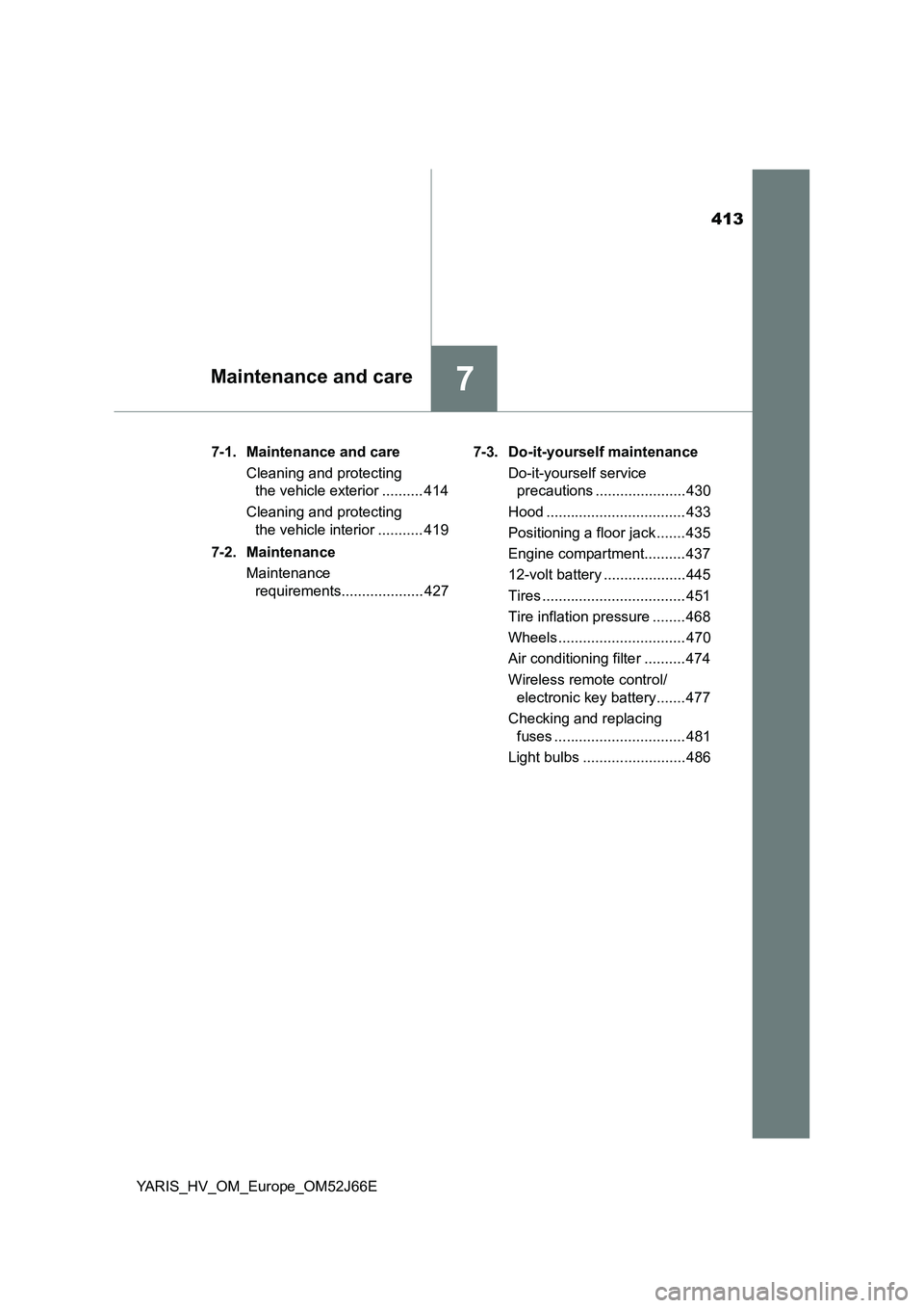 TOYOTA YARIS 2018  Owners Manual 413
7Maintenance and care
YARIS_HV_OM_Europe_OM52J66E 
7-1. Maintenance and care 
Cleaning and protecting  
the vehicle exterior .......... 414 
Cleaning and protecting  
the vehicle interior ........