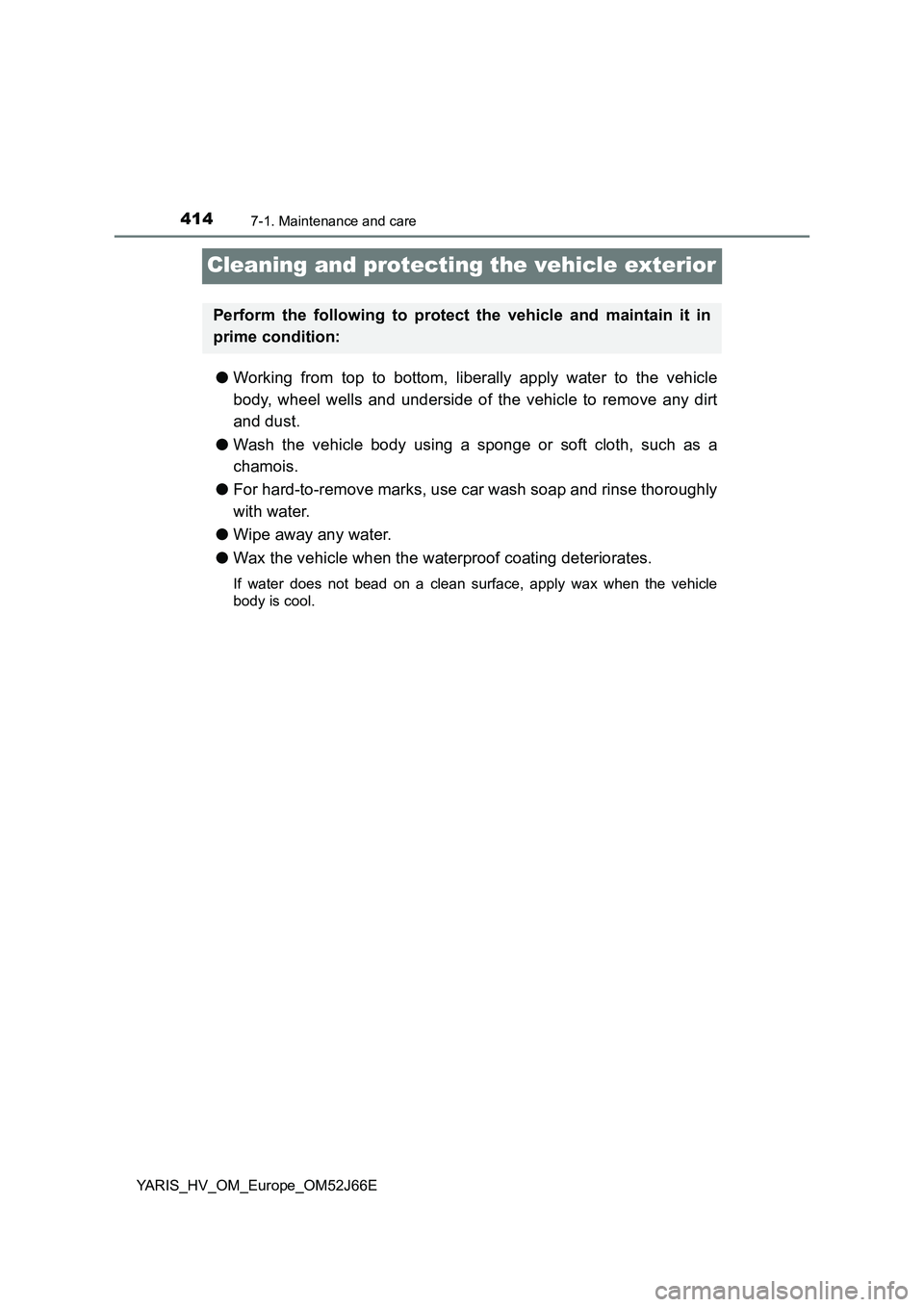 TOYOTA YARIS 2018  Owners Manual 4147-1. Maintenance and care
YARIS_HV_OM_Europe_OM52J66E
Cleaning and protecting the vehicle exterior
●Working from top to bottom, liberally apply water to the vehicle 
body, wheel wells and undersi