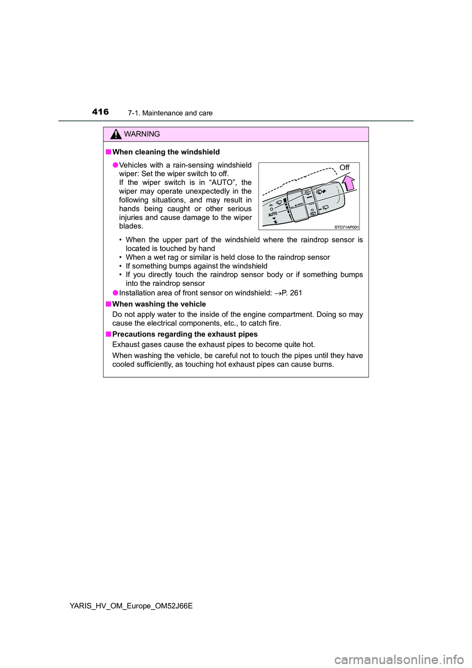 TOYOTA YARIS 2018  Owners Manual 4167-1. Maintenance and care
YARIS_HV_OM_Europe_OM52J66E
WARNING
■When cleaning the windshield 
• When the upper part of the windshield where the raindrop sensor is 
located is touched by hand 
