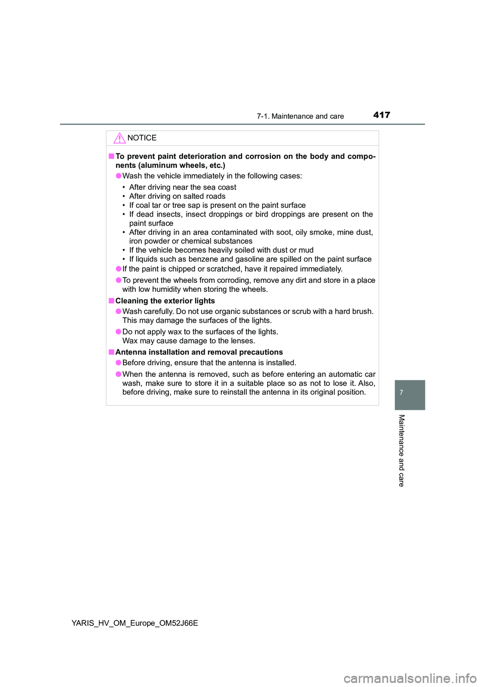 TOYOTA YARIS 2018  Owners Manual 4177-1. Maintenance and care
7
Maintenance and care
YARIS_HV_OM_Europe_OM52J66E
NOTICE
■To prevent paint deterioration and corrosion on the body and compo- 
nents (aluminum wheels, etc.) 
● Wash t
