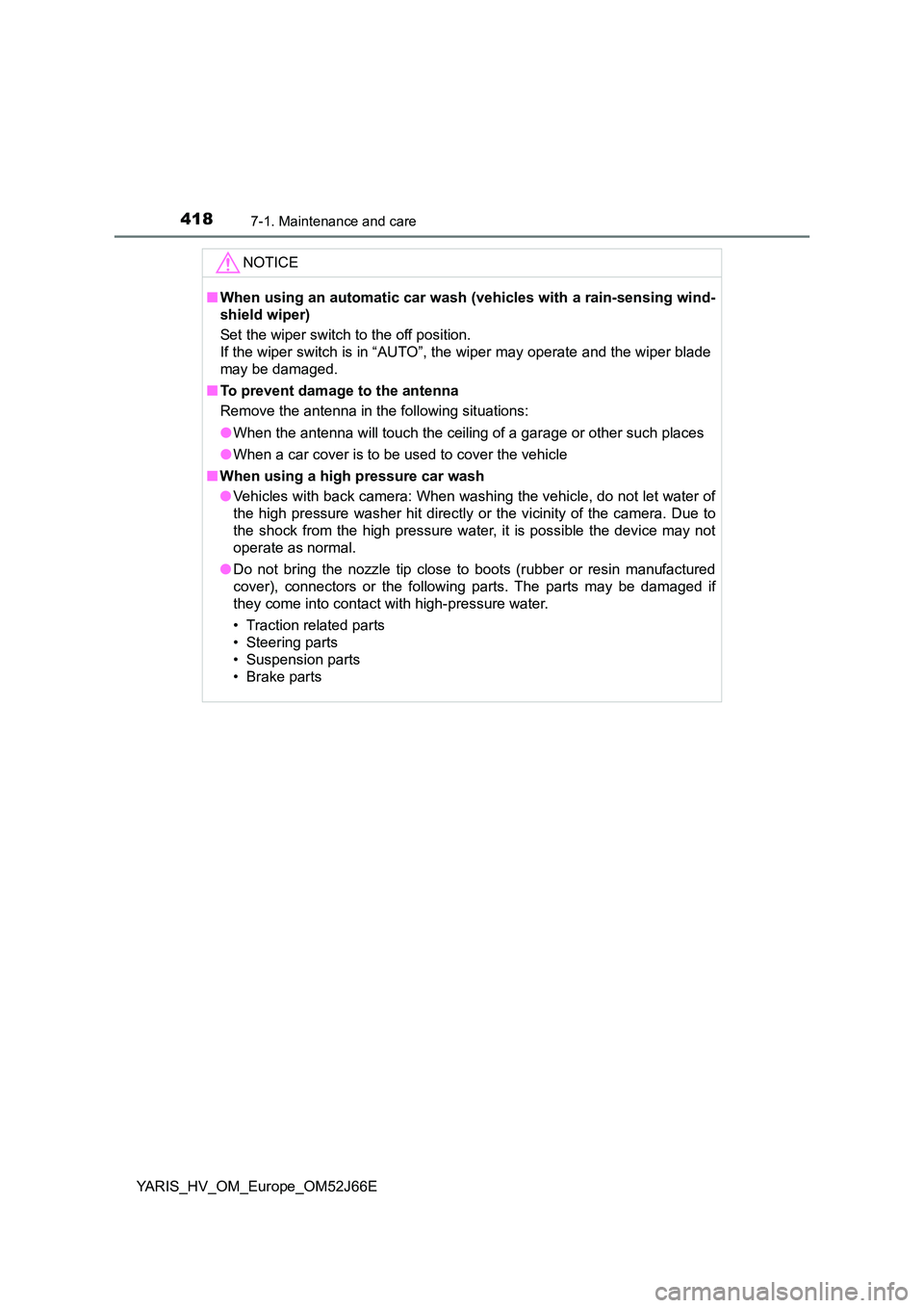 TOYOTA YARIS 2018  Owners Manual 4187-1. Maintenance and care
YARIS_HV_OM_Europe_OM52J66E
NOTICE
■When using an automatic car wash (vehicles with a rain-sensing wind- 
shield wiper) 
Set the wiper switch to the off position. 
If th