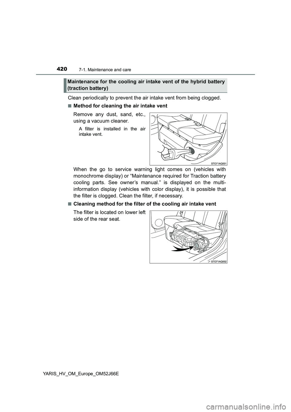 TOYOTA YARIS 2018  Owners Manual 4207-1. Maintenance and care
YARIS_HV_OM_Europe_OM52J66E
Clean periodically to prevent the air intake vent from being clogged.
■Method for cleaning the air intake vent 
Remove any dust, sand, etc., 