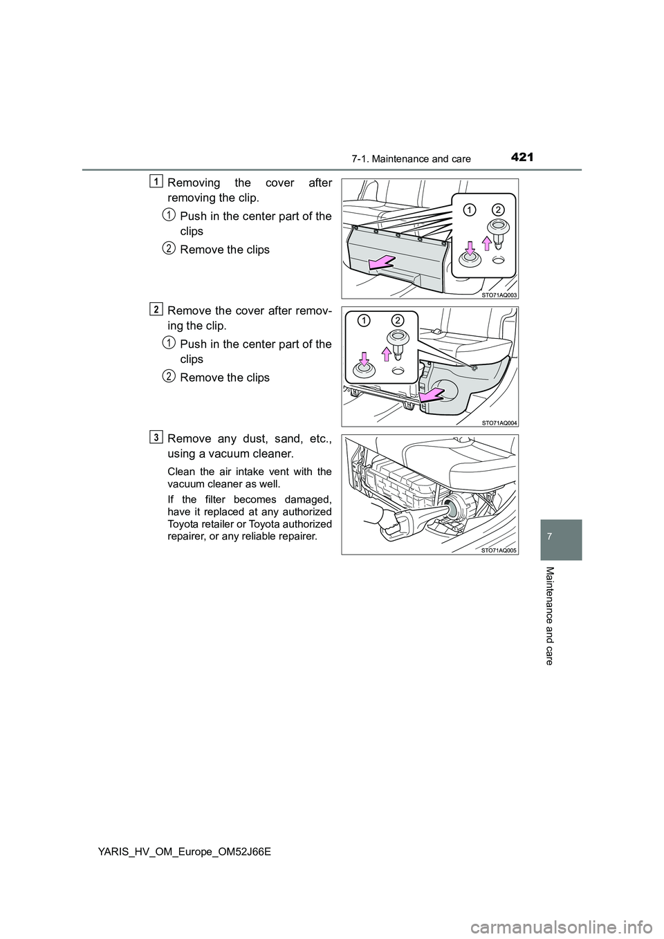 TOYOTA YARIS 2018  Owners Manual 4217-1. Maintenance and care
7
Maintenance and care
YARIS_HV_OM_Europe_OM52J66E
Removing the cover after 
removing the clip. 
Push in the center part of the 
clips 
Remove the clips 
Remove the cover 