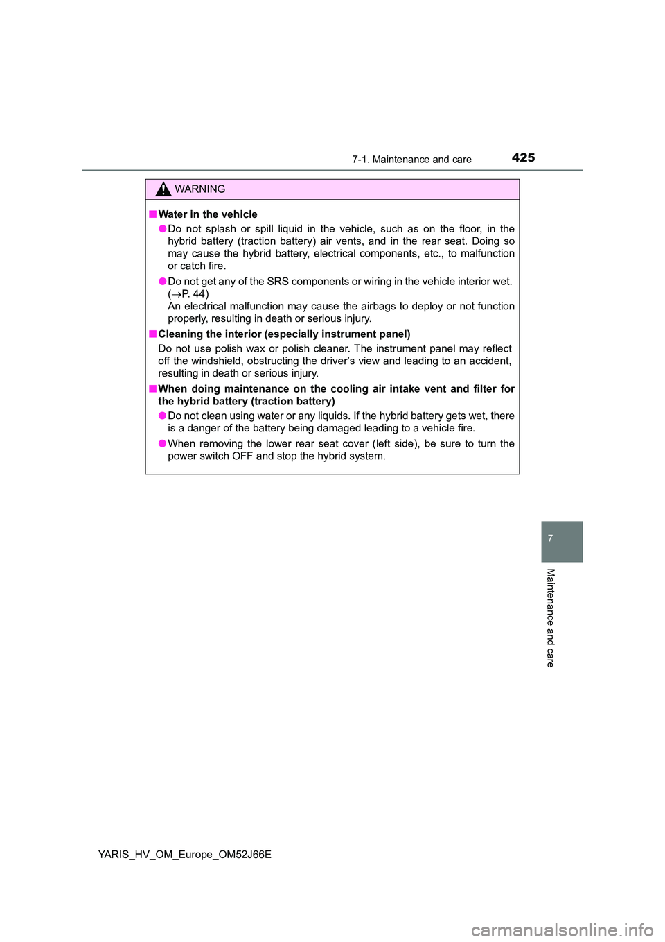 TOYOTA YARIS 2018  Owners Manual 4257-1. Maintenance and care
7
Maintenance and care
YARIS_HV_OM_Europe_OM52J66E
WARNING
■Water in the vehicle 
● Do not splash or spill liquid in the vehicle, such as on the floor, in the 
hybrid 