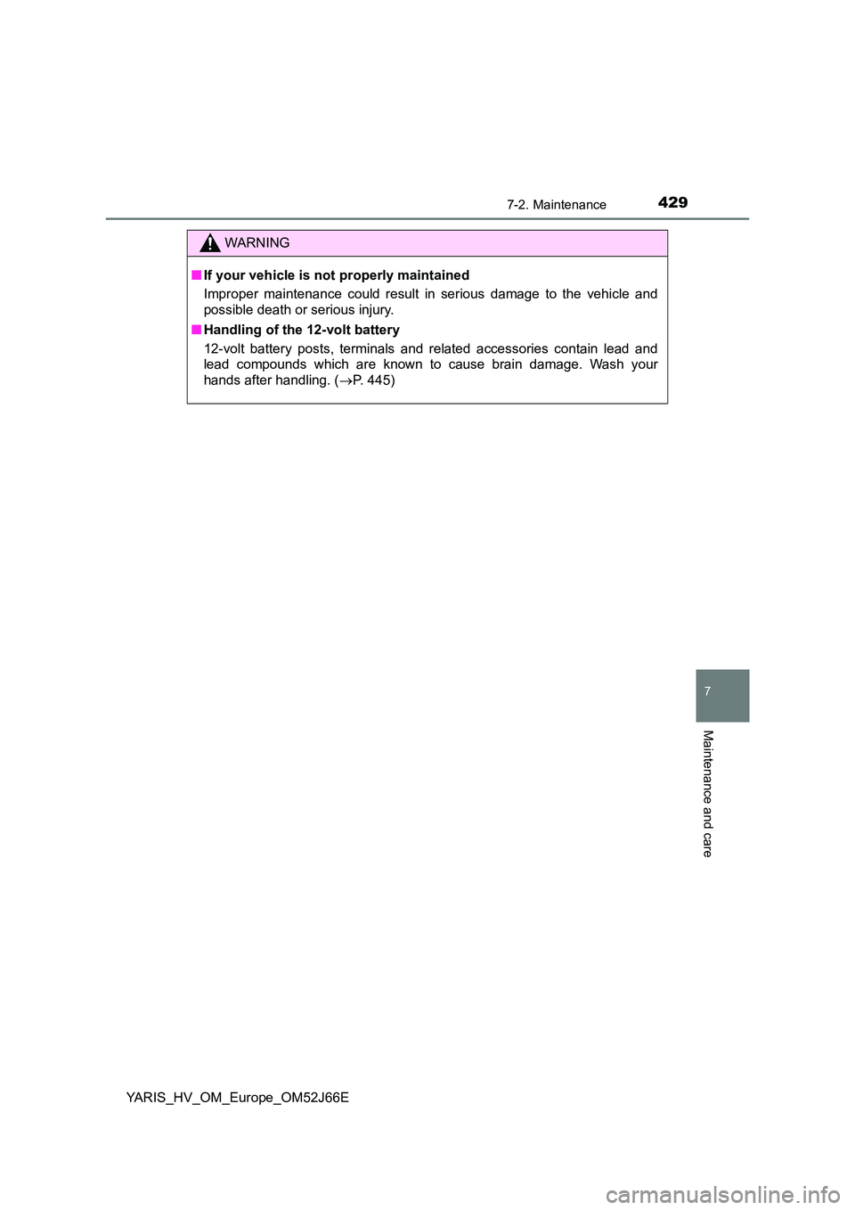 TOYOTA YARIS 2018  Owners Manual 4297-2. Maintenance
7
Maintenance and care
YARIS_HV_OM_Europe_OM52J66E
WARNING
■If your vehicle is not properly maintained 
Improper maintenance could result in serious damage to the vehicle and 
po