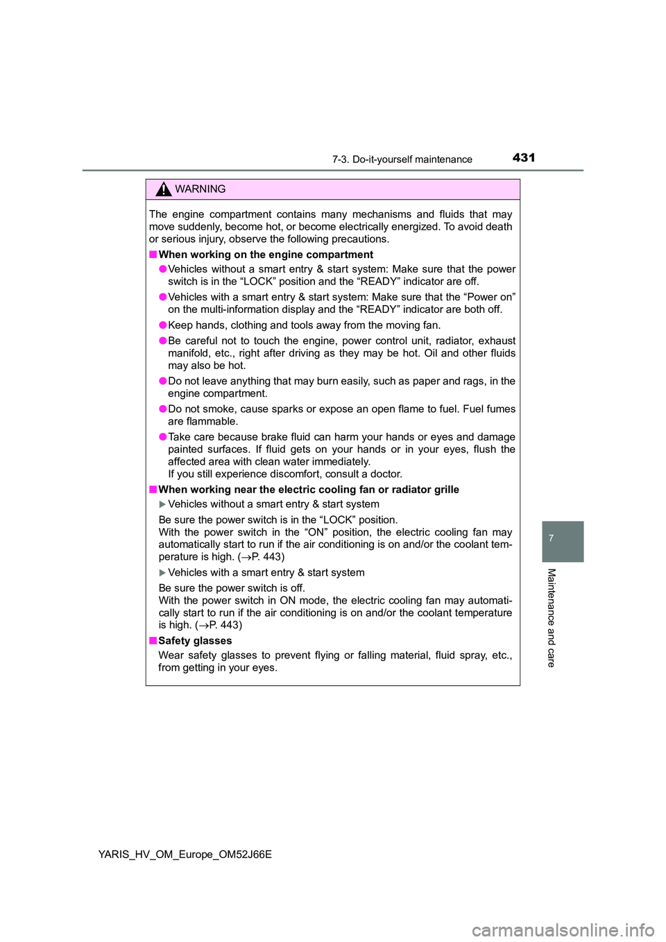 TOYOTA YARIS 2018  Owners Manual 4317-3. Do-it-yourself maintenance
7
Maintenance and care
YARIS_HV_OM_Europe_OM52J66E
WARNING
The engine compartment contains many mechanisms and fluids that may 
move suddenly, become hot, or become 
