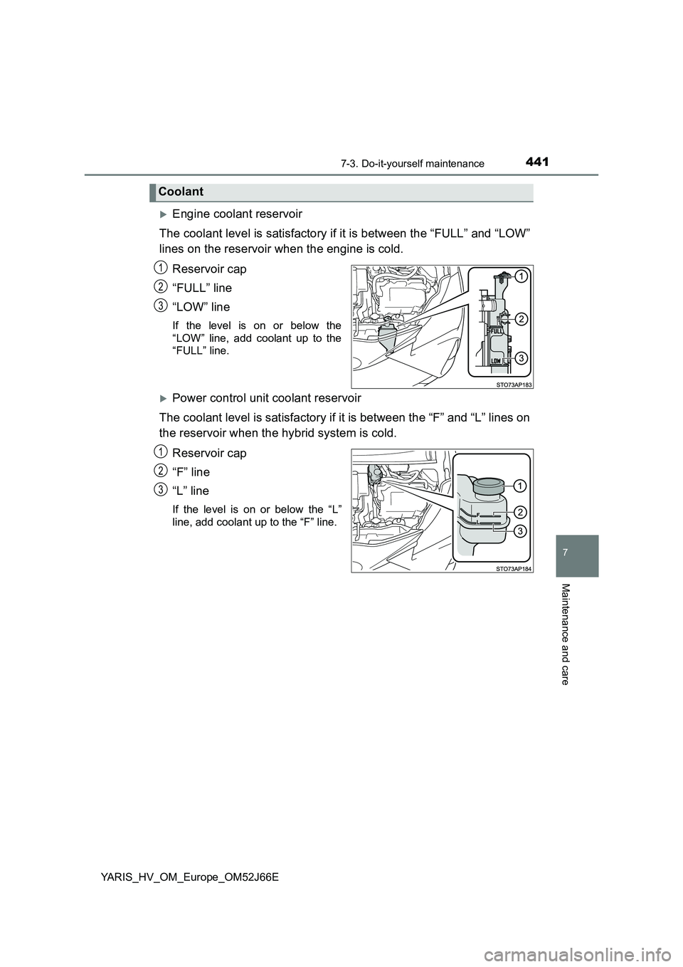 TOYOTA YARIS 2018  Owners Manual 4417-3. Do-it-yourself maintenance
7
Maintenance and care
YARIS_HV_OM_Europe_OM52J66E
Engine coolant reservoir 
The coolant level is satisfactory if it is between the “FULL” and “LOW” 
line