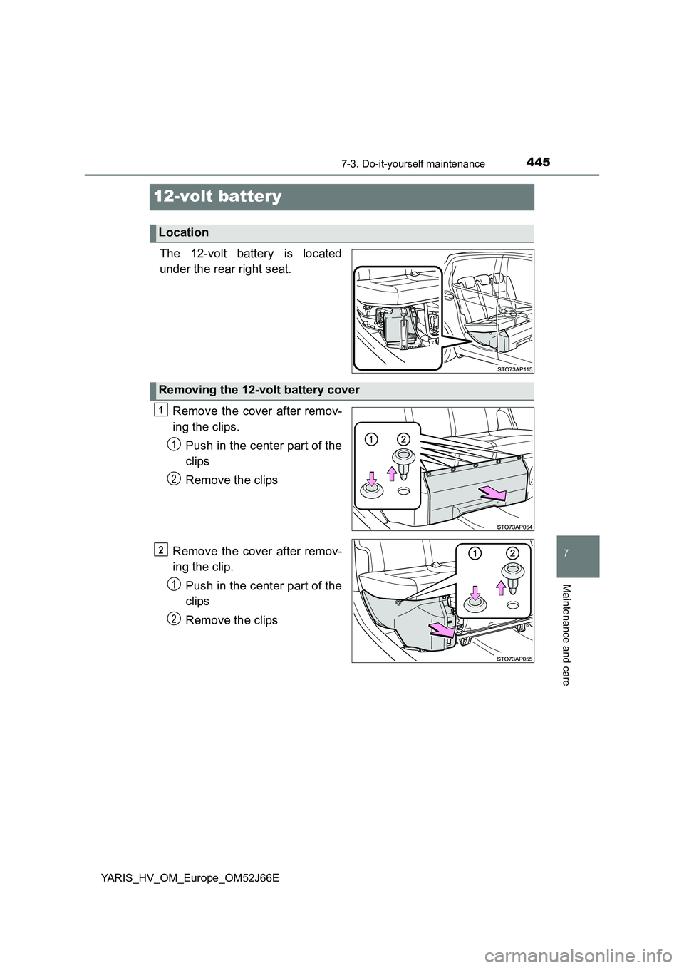 TOYOTA YARIS 2018  Owners Manual 4457-3. Do-it-yourself maintenance
7
Maintenance and care
YARIS_HV_OM_Europe_OM52J66E
12-volt battery
The 12-volt battery is located 
under the rear right seat. 
Remove the cover after remov- 
ing the
