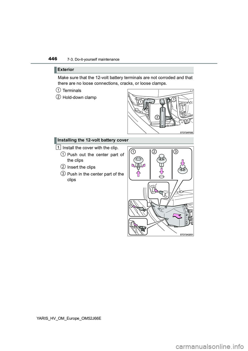 TOYOTA YARIS 2018  Owners Manual 4467-3. Do-it-yourself maintenance
YARIS_HV_OM_Europe_OM52J66E
Make sure that the 12-volt battery terminals are not corroded and that 
there are no loose connections, cracks, or loose clamps. 
Termina