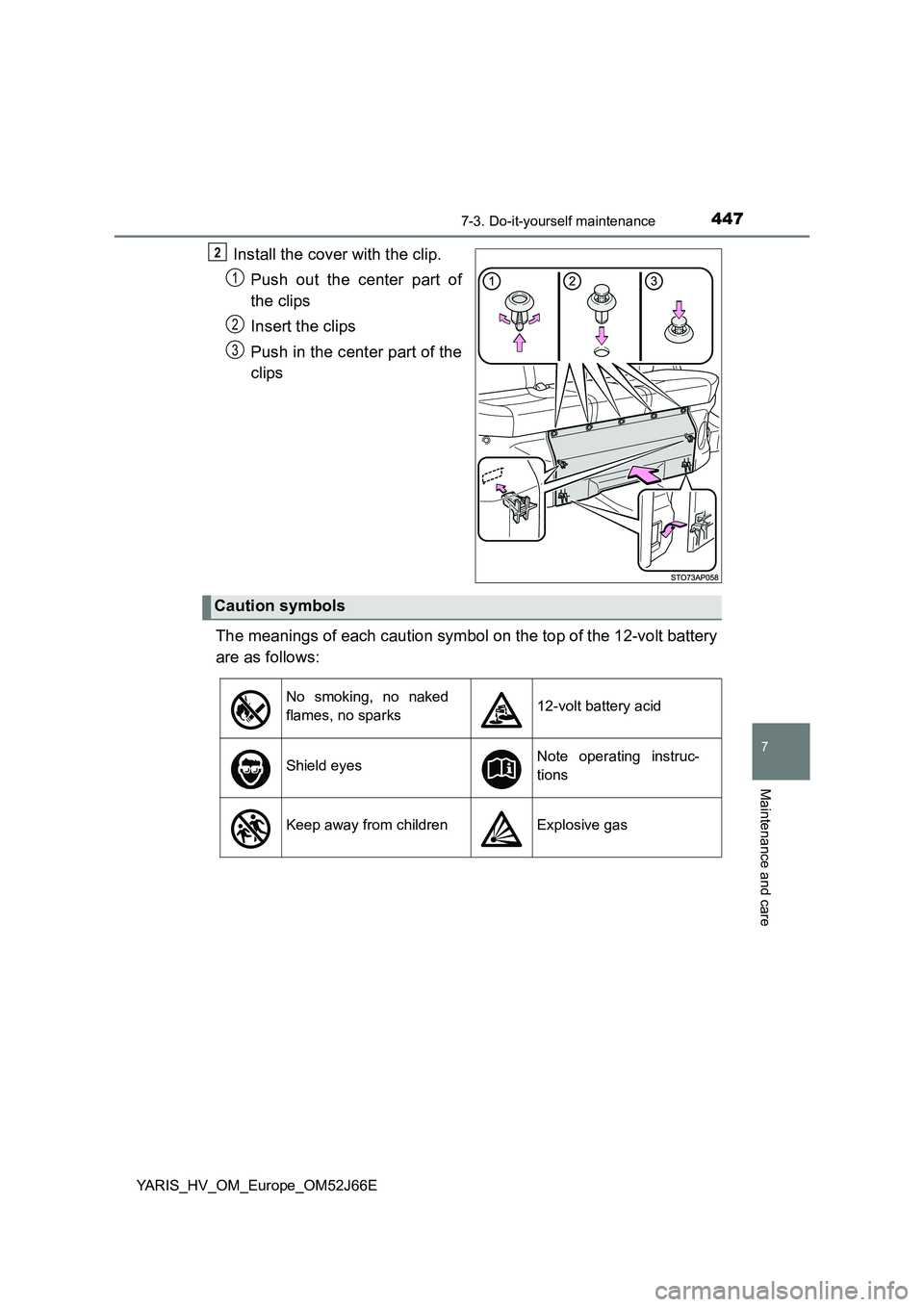 TOYOTA YARIS 2018  Owners Manual 4477-3. Do-it-yourself maintenance
7
Maintenance and care
YARIS_HV_OM_Europe_OM52J66E
Install the cover with the clip. 
Push out the center part of 
the clips 
Insert the clips 
Push in the center par