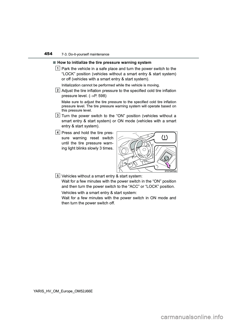 TOYOTA YARIS 2018  Owners Manual 4547-3. Do-it-yourself maintenance
YARIS_HV_OM_Europe_OM52J66E 
■How to initialize the tire pressure warning system 
Park the vehicle in a safe place and turn the power switch to the 
“LOCK” pos