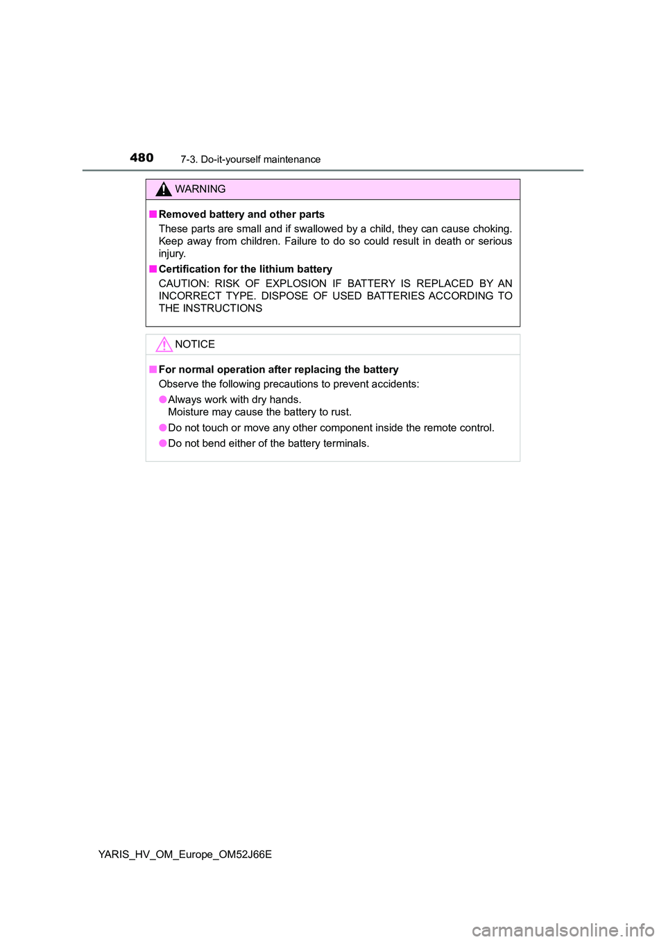 TOYOTA YARIS 2018  Owners Manual 4807-3. Do-it-yourself maintenance
YARIS_HV_OM_Europe_OM52J66E
WARNING
■Removed battery and other parts 
These parts are small and if swallowed by a child, they can cause choking. 
Keep away from ch