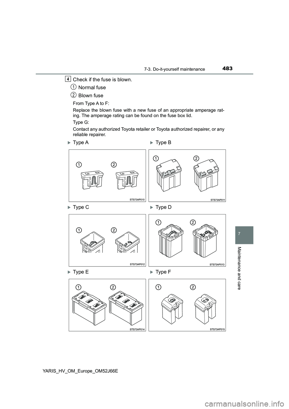 TOYOTA YARIS 2018  Owners Manual 4837-3. Do-it-yourself maintenance
7
Maintenance and care
YARIS_HV_OM_Europe_OM52J66E
Check if the fuse is blown. 
Normal fuse 
Blown fuse
From Type A to F: 
Replace the blown fuse with a new fuse of 