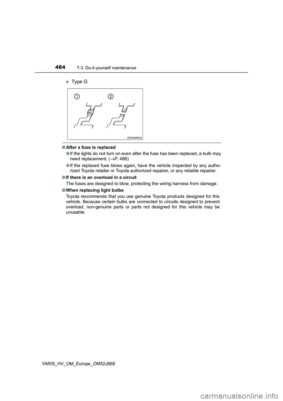 TOYOTA YARIS 2018  Owners Manual 4847-3. Do-it-yourself maintenance
YARIS_HV_OM_Europe_OM52J66E
■After a fuse is replaced 
● If the lights do not turn on even after the fuse has been replaced, a bulb may 
need replacement. ( P