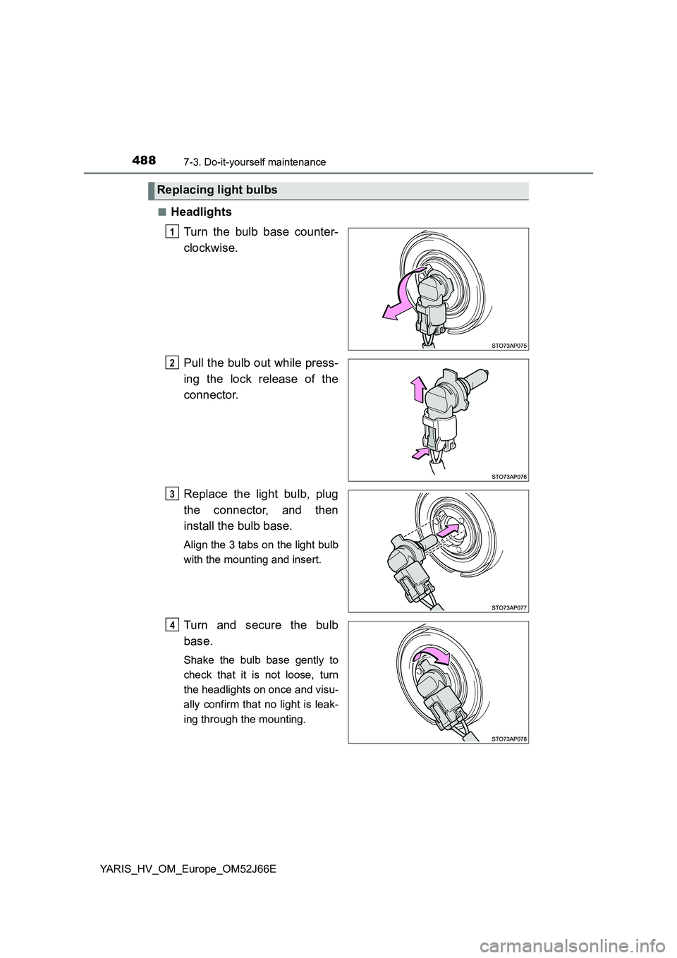 TOYOTA YARIS 2018  Owners Manual 4887-3. Do-it-yourself maintenance
YARIS_HV_OM_Europe_OM52J66E 
■Headlights 
Turn the bulb base counter- 
clockwise. 
Pull the bulb out while press- 
ing the lock release of the 
connector. 
Replace