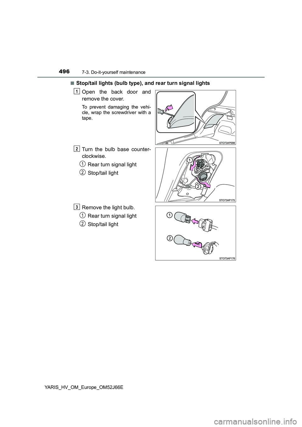 TOYOTA YARIS 2018  Owners Manual 4967-3. Do-it-yourself maintenance
YARIS_HV_OM_Europe_OM52J66E 
■Stop/tail lights (bulb type), and rear turn signal lights 
Open the back door and 
remove the cover.
To prevent damaging the vehi- 
c