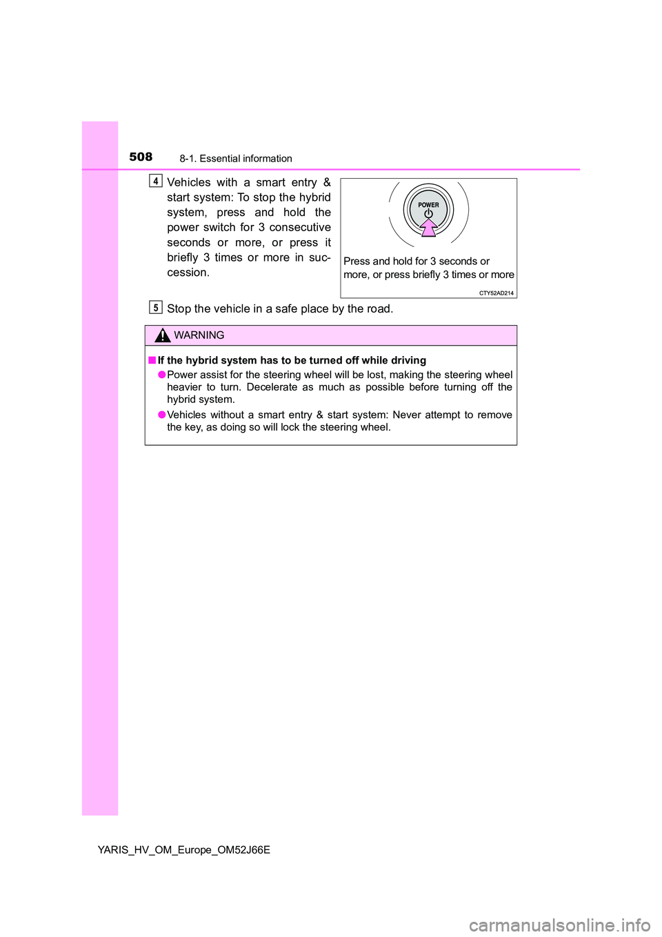 TOYOTA YARIS 2018  Owners Manual 5088-1. Essential information
YARIS_HV_OM_Europe_OM52J66E
Vehicles with a smart entry & 
start system: To stop the hybrid 
system, press and hold the 
power switch for 3 consecutive 
seconds or more, 