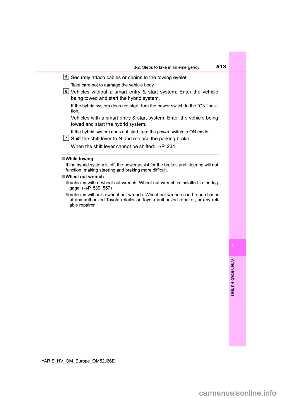 TOYOTA YARIS 2018  Owners Manual 5138-2. Steps to take in an emergency
8
When trouble arises
YARIS_HV_OM_Europe_OM52J66E
Securely attach cables or chains to the towing eyelet.
Take care not to damage the vehicle body.
Vehicles withou