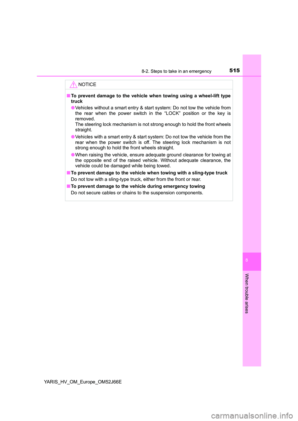 TOYOTA YARIS 2018  Owners Manual 5158-2. Steps to take in an emergency
8
When trouble arises
YARIS_HV_OM_Europe_OM52J66E
NOTICE
■To prevent damage to the vehicle when towing using a wheel-lift type 
truck 
● Vehicles without a sm