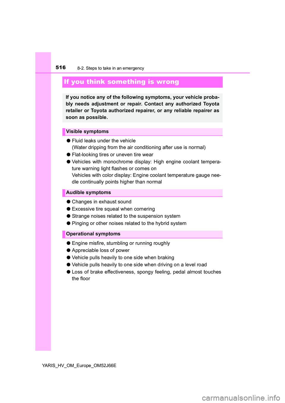 TOYOTA YARIS 2018  Owners Manual 5168-2. Steps to take in an emergency
YARIS_HV_OM_Europe_OM52J66E
If you think something is wrong
●Fluid leaks under the vehicle 
(Water dripping from the air conditioning after use is normal) 
● 