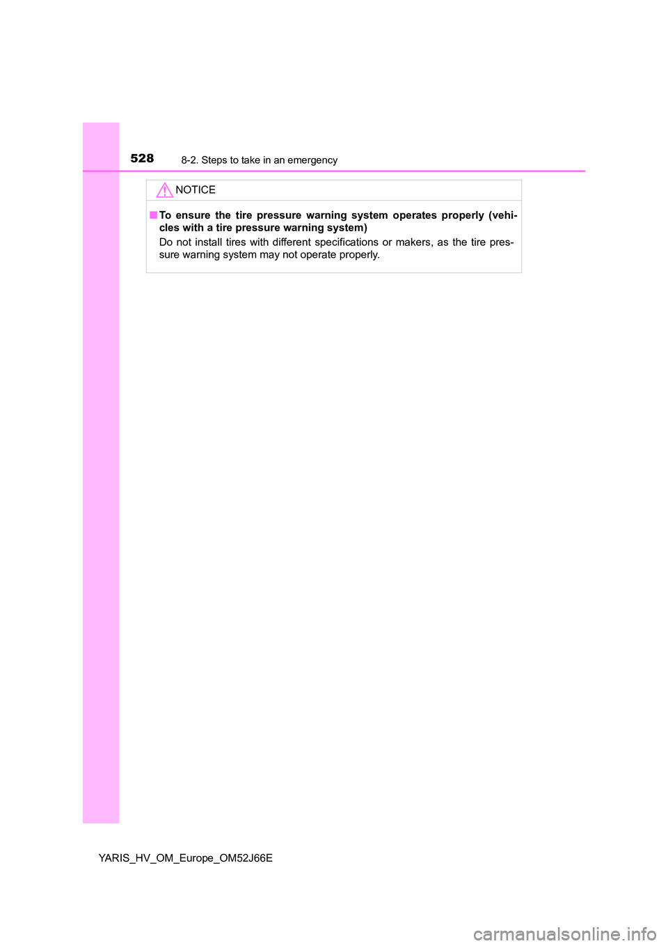 TOYOTA YARIS 2018  Owners Manual 5288-2. Steps to take in an emergency
YARIS_HV_OM_Europe_OM52J66E
NOTICE
■To ensure the tire pressure warning system operates properly (vehi- 
cles with a tire pressure warning system) 
Do not insta