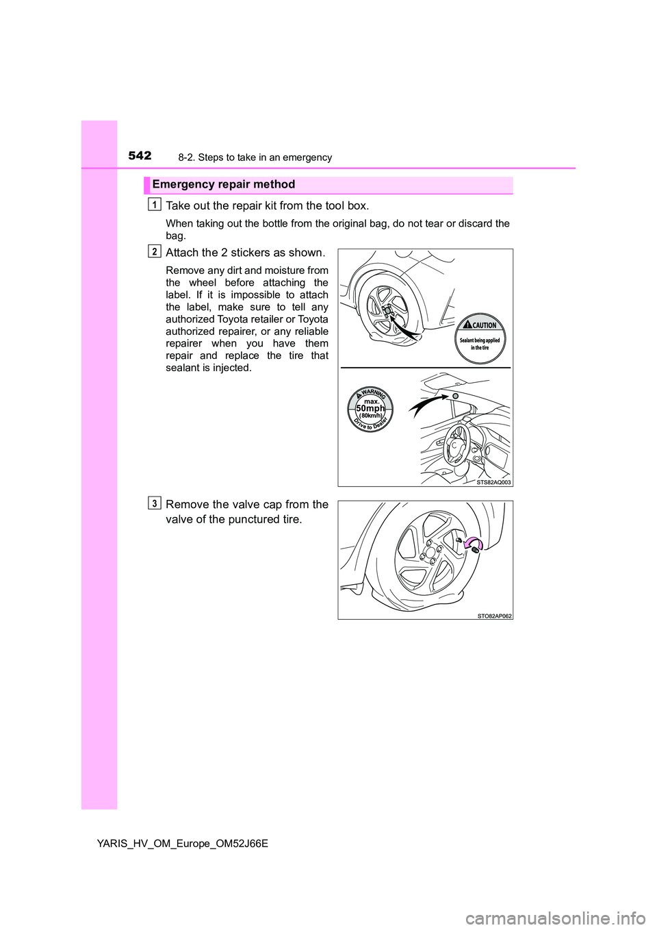 TOYOTA YARIS 2018  Owners Manual 5428-2. Steps to take in an emergency
YARIS_HV_OM_Europe_OM52J66E
Take out the repair kit from the tool box.
When taking out the bottle from the original bag, do not tear or discard the 
bag.
Attach t