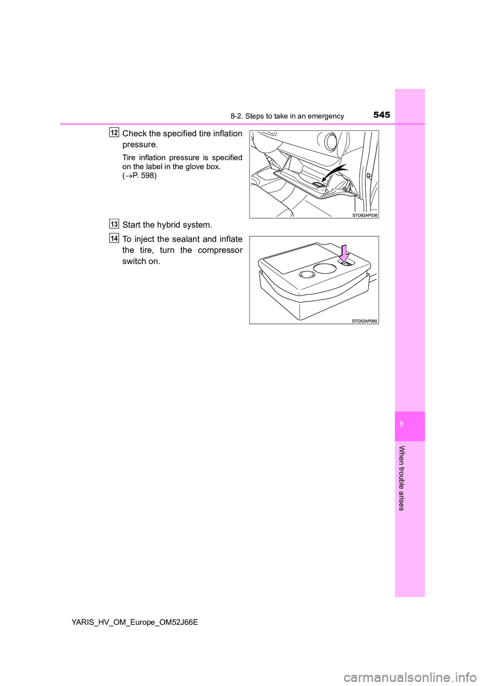 TOYOTA YARIS 2018  Owners Manual 5458-2. Steps to take in an emergency
8
When trouble arises
YARIS_HV_OM_Europe_OM52J66E
Check the specified tire inflation 
pressure.
Tire inflation pressure is specified 
on the label in the glove bo