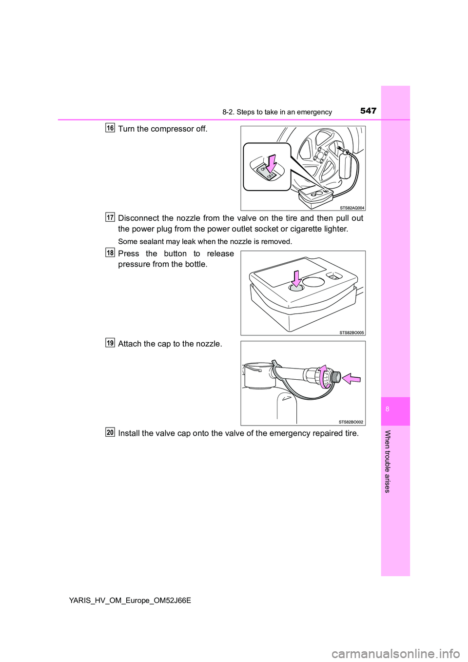 TOYOTA YARIS 2018  Owners Manual 5478-2. Steps to take in an emergency
8
When trouble arises
YARIS_HV_OM_Europe_OM52J66E
Turn the compressor off. 
Disconnect the nozzle from the valve on the tire and then pull out 
the power plug fro