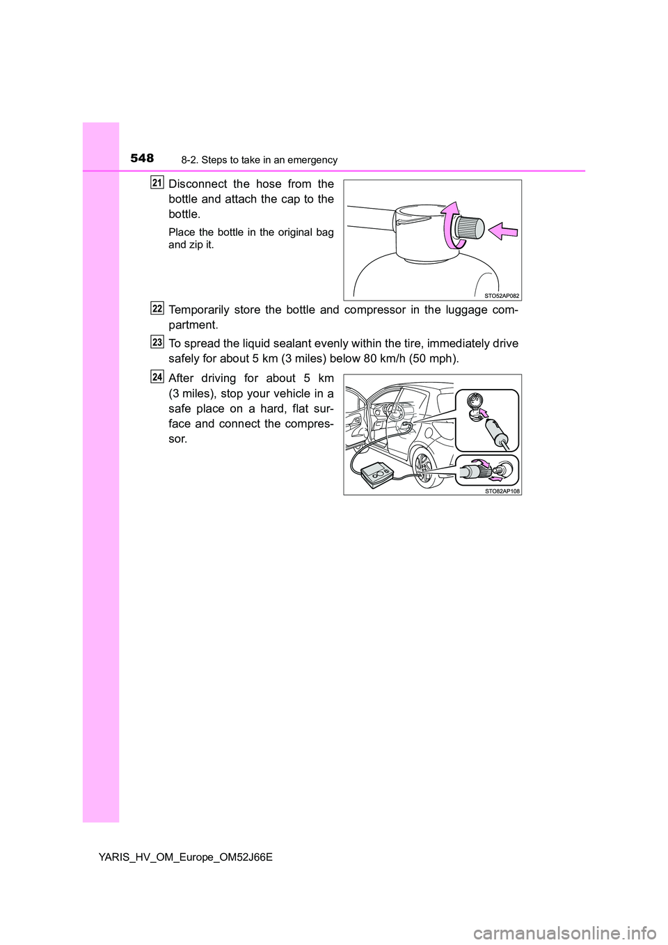 TOYOTA YARIS 2018  Owners Manual 5488-2. Steps to take in an emergency
YARIS_HV_OM_Europe_OM52J66E
Disconnect the hose from the 
bottle and attach the cap to the 
bottle.
Place the bottle in the original bag 
and zip it.
Temporarily 