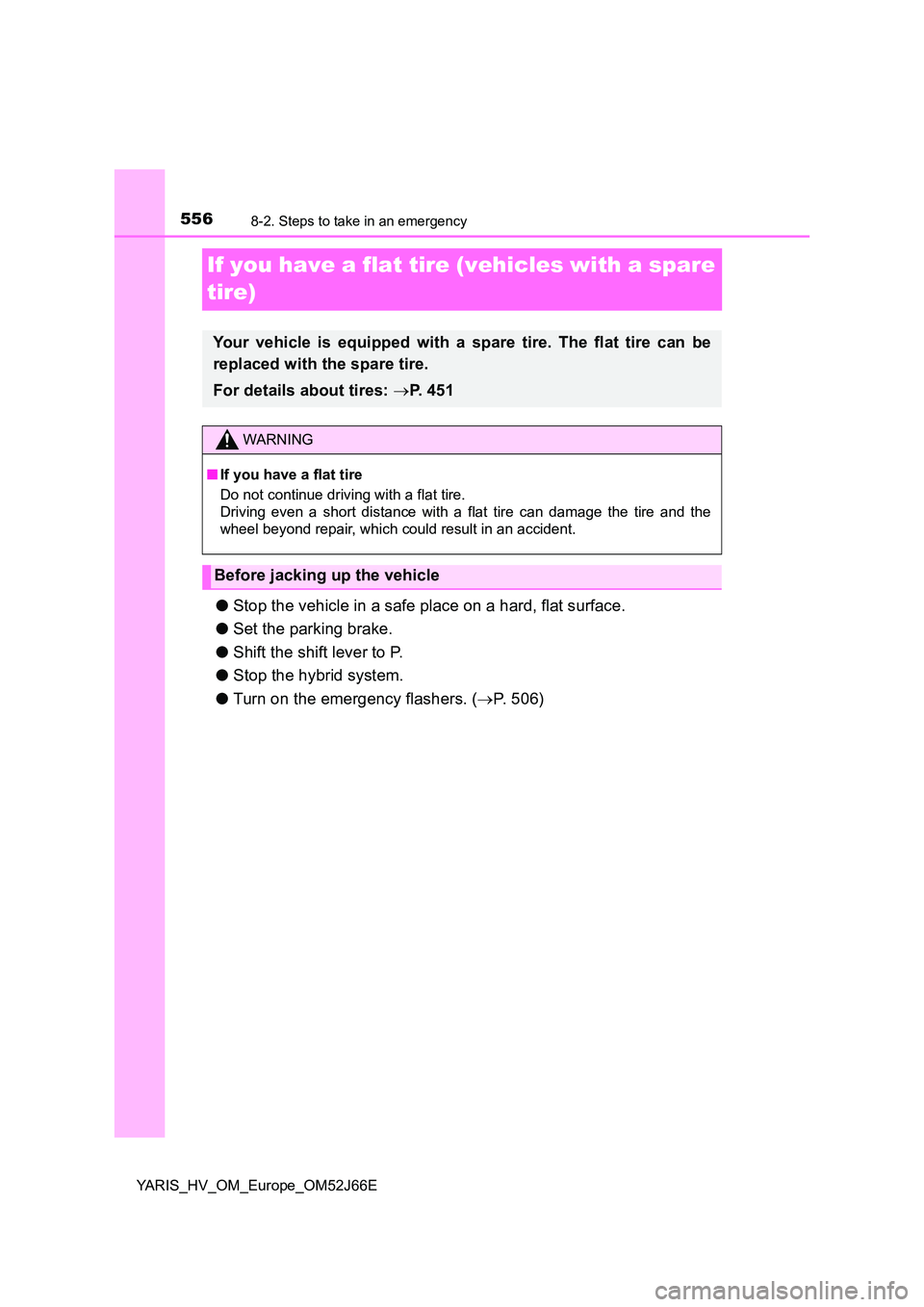TOYOTA YARIS 2018 Owners Manual 5568-2. Steps to take in an emergency
YARIS_HV_OM_Europe_OM52J66E
If you have a flat tire (vehicles with a spare
tire)
● Stop the vehicle in a safe place on a hard, flat surface.
● Set the park TOYOTA YARIS 2018 Owners Manual 5568-2. Steps to take in an emergency
YARIS_HV_OM_Europe_OM52J66E
If you have a flat tire (vehicles with a spare
tire)
● Stop the vehicle in a safe place on a hard, flat surface.
● Set the park