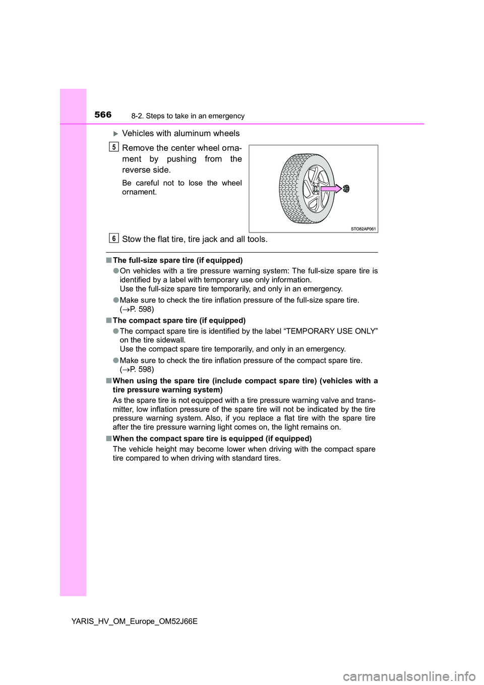 TOYOTA YARIS 2018 Owners Manual 5668-2. Steps to take in an emergency
YARIS_HV_OM_Europe_OM52J66E
Vehicles with aluminum wheels
Remove the center wheel orna-
ment by pushing from the
reverse side.
Be careful not to lose the wh TOYOTA YARIS 2018 Owners Manual 5668-2. Steps to take in an emergency
YARIS_HV_OM_Europe_OM52J66E
Vehicles with aluminum wheels
Remove the center wheel orna-
ment by pushing from the
reverse side.
Be careful not to lose the wh