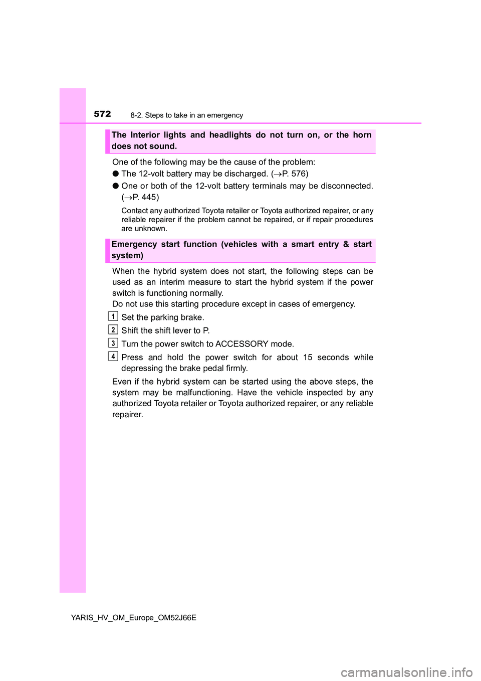 TOYOTA YARIS 2018  Owners Manual 5728-2. Steps to take in an emergency
YARIS_HV_OM_Europe_OM52J66E
One of the following may be the cause of the problem: 
● The 12-volt battery may be discharged. (P. 576) 
● One or both of the 